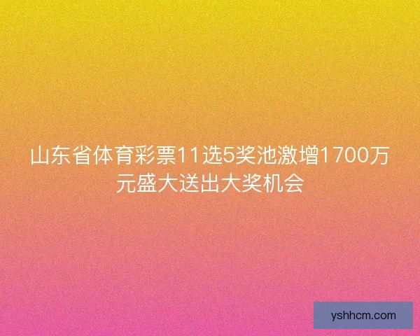 山东省体育彩票11选5奖池激增1700万元盛大送出大奖机会