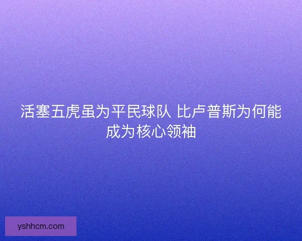 活塞五虎虽为平民球队 比卢普斯为何能成为核心领袖