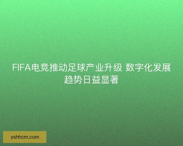 FIFA电竞推动足球产业升级 数字化发展趋势日益显著