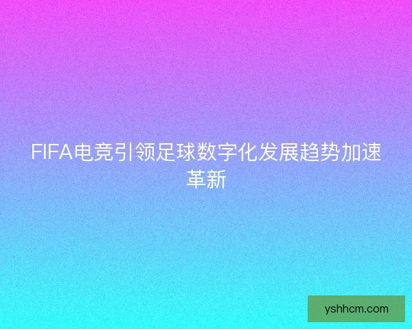 FIFA电竞引领足球数字化发展趋势加速革新