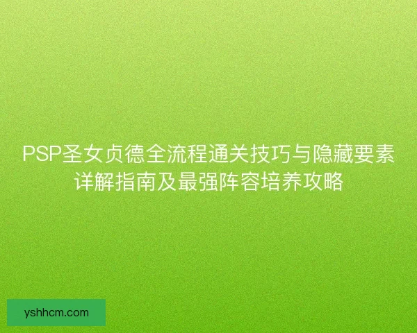 PSP圣女贞德全流程通关技巧与隐藏要素详解指南及最强阵容培养攻略