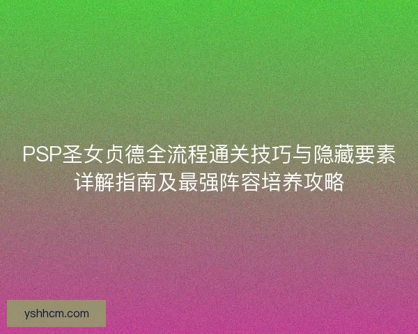 PSP圣女贞德全流程通关技巧与隐藏要素详解指南及最强阵容培养攻略 PSP圣女贞德全流程通关技巧与隐藏要素详解指南及最强阵容培养攻略